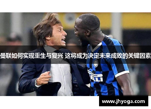 曼联如何实现重生与复兴 这将成为决定未来成败的关键因素