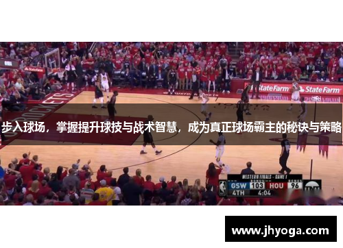 步入球场，掌握提升球技与战术智慧，成为真正球场霸主的秘诀与策略