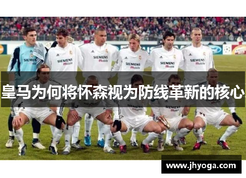 皇马为何将怀森视为防线革新的核心