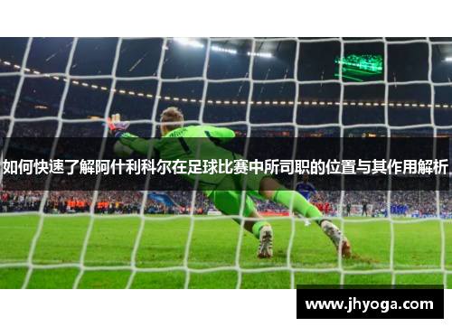 如何快速了解阿什利科尔在足球比赛中所司职的位置与其作用解析 如何快速了解阿什利科尔在足球比赛中所司职的位置与其作用解析