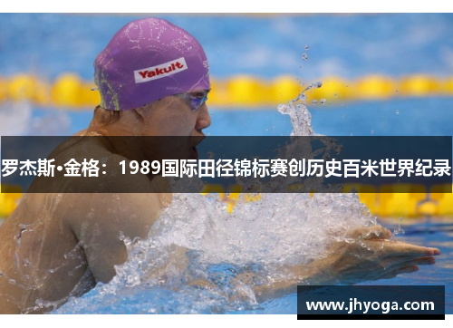 罗杰斯·金格:1989国际田径锦标赛创历史百米世界纪录 罗杰斯·金格:1989国际田径锦标赛创历史百米世界纪录