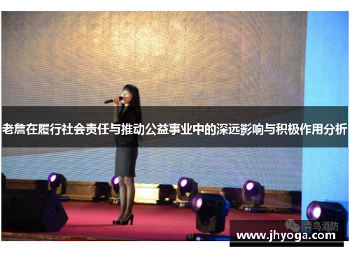 老詹在履行社会责任与推动公益事业中的深远影响与积极作用分析 老詹在履行社会责任与推动公益事业中的深远影响与积极作用分析