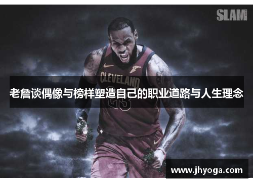 老詹谈偶像与榜样塑造自己的职业道路与人生理念
