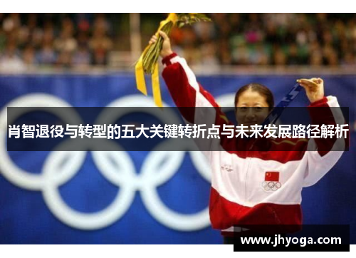 肖智退役与转型的五大关键转折点与未来发展路径解析 肖智退役与转型的五大关键转折点与未来发展路径解析