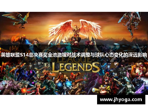 英雄联盟S14总决赛奖金池激增对战术调整与球队心态变化的深远影响
