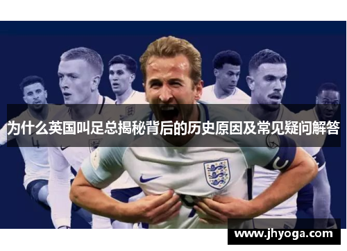 为什么英国叫足总揭秘背后的历史原因及常见疑问解答 为什么英国叫足总揭秘背后的历史原因及常见疑问解答